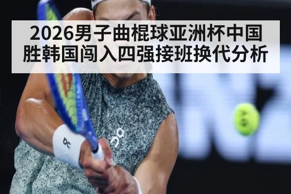 2026男子曲棍球亚洲杯中国胜韩国闯入四强接班换代分析