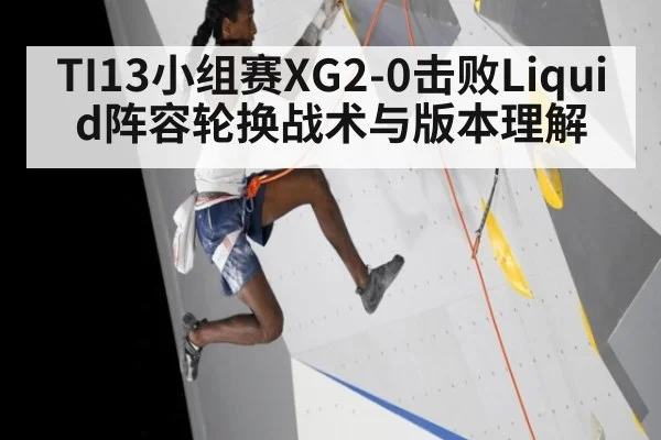 TI13小组赛XG2-0击败Liquid阵容轮换战术与版本理解