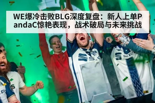 WE爆冷击败BLG深度复盘：新人上单PandaC惊艳表现，战术破局与未来挑战