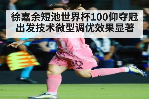 徐嘉余短池世界杯100仰夺冠 出发技术微型调优效果显著