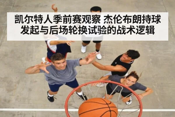 凯尔特人季前赛观察 杰伦布朗持球发起与后场轮换试验的战术逻辑